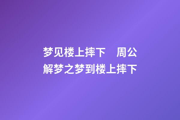 梦见楼上摔下　周公解梦之梦到楼上摔下